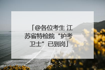@各位考生 江苏省特检院“护考卫士”已到岗