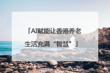 AI赋能让香港养老生活充满“智慧”