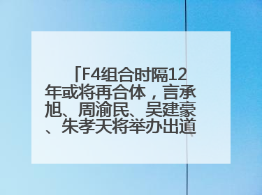 F4组合时隔12年或将再合体，言承旭、周渝民、吴建豪、朱孝天将举办出道25周年演唱会