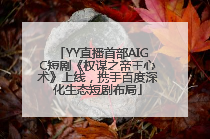 YY直播首部AIGC短剧《权谋之帝王心术》上线，携手百度深化生态短剧布局